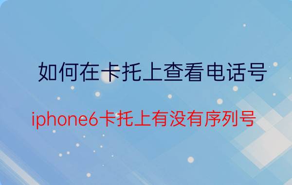 如何在卡托上查看电话号 iphone6卡托上有没有序列号？